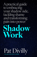Shadow Work: A practical guide to embracing your shadow side, tackling shame and transforming pain into power