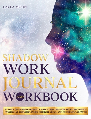 Shadow Work Journal and Workbook: 37 Days of Guided Prompts and Exercises for Self-Discovery, Emotional Triggers, Inner Child Healing, and Authentic Growth - Moon, Layla