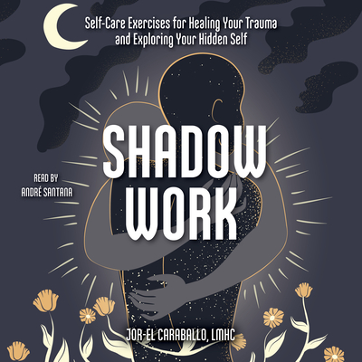 Shadow Work: Self-Care Exercises for Healing Your Trauma and Exploring Your Hidden Self - Caraballo, Jor-El, and Santana, Andr? (Read by)