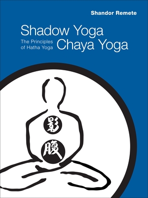 Shadow Yoga, Chaya Yoga: The Principles of Hatha Yoga - Remete, Shandor