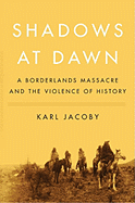 Shadows at Dawn: A Borderlands Massacre and the Violence of History