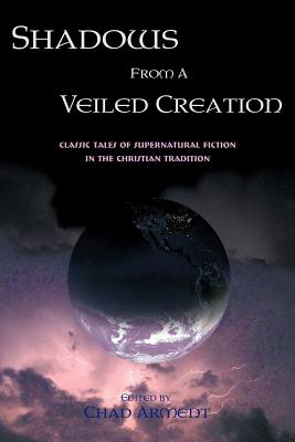 Shadows from a Veiled Creation: Classic Tales of Supernatural Fiction in the Christian Tradition - Arment, Chad (Editor)