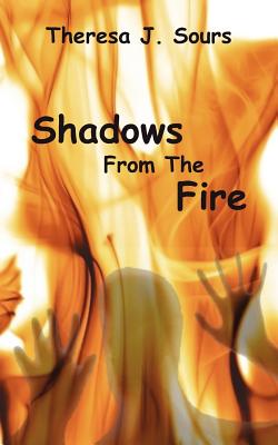 Shadows From The Fire - Sours, Theresa J