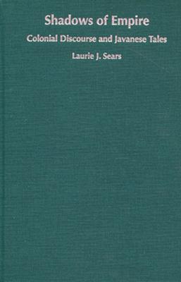Shadows of Empire: Colonial Discourse and Javanese Tales - Sears, Laurie J