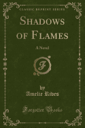 Shadows of Flames: A Novel (Classic Reprint)