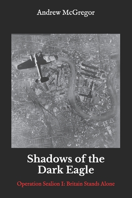 Shadows of the Dark Eagle: Operation Sealion: Britain Stands Alone - McGregor, Andrew