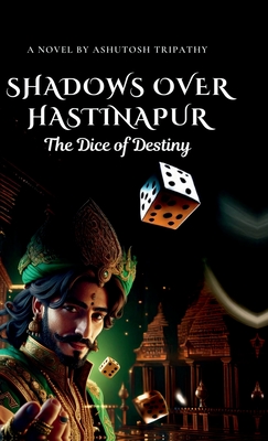 Shadows Over Hastinapur: The Dice of Destiny - Ashutosh Tripathy