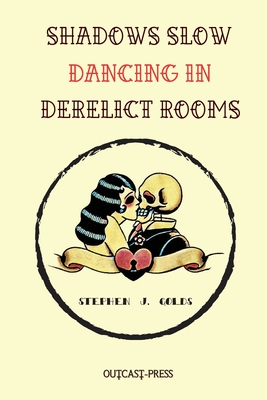 Shadows Slow Dancing in Derelict Rooms - Golds, Stephen J, and Sexton, Cody (Cover design by)