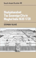 Shahjahanabad: The Sovereign City in Mughal India 1639-1739