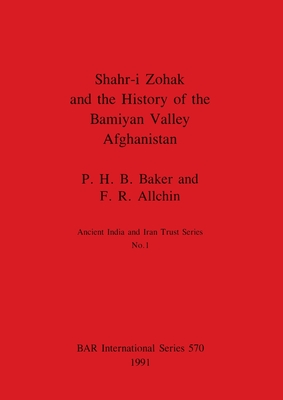 Shahr-i Zohak and the History of the Bamiyan Valley, Afghanistan - Baker, P H B, and Allchin, F R