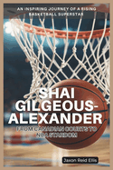 Shai Gilgeous-Alexander: FROM CANADIAN COURTS TO NBA STARDOM: An Inspiring Journey of a Rising Basketball Superstar