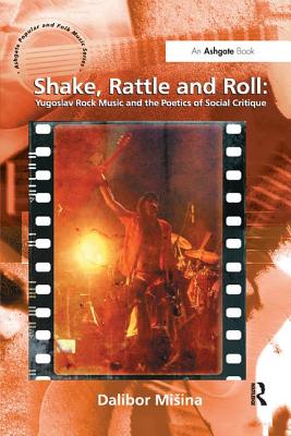 Shake, Rattle and Roll: Yugoslav Rock Music and the Poetics of Social Critique - Misina, Dalibor