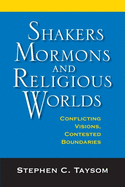 Shakers, Mormons, and Religious Worlds: Conflicting Visions, Contested Boundaries
