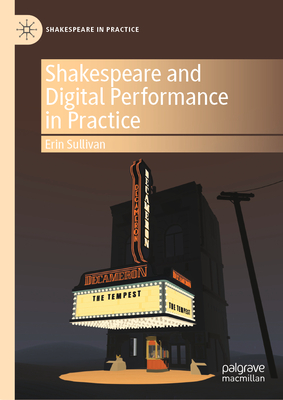 Shakespeare and Digital Performance in Practice - Sullivan, Erin