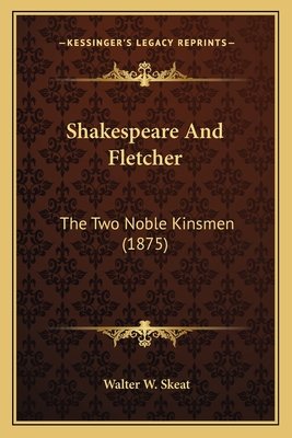 Shakespeare and Fletcher: The Two Noble Kinsmen (1875) - Skeat, Walter W (Editor)