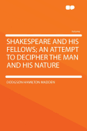 Shakespeare and His Fellows; An Attempt to Decipher the Man and His Nature