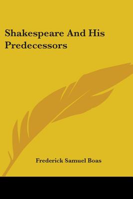 Shakespeare And His Predecessors - Boas, Frederick Samuel