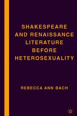 Shakespeare and Renaissance Literature Before Heterosexuality - Bach, R