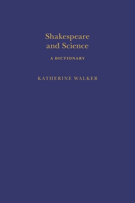 Shakespeare and Science: A Dictionary - Walker, Katherine, and Clark, Sandra (Editor)