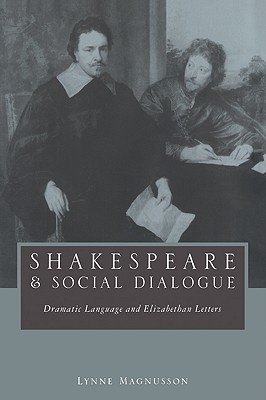 Shakespeare and Social Dialogue: Dramatic Language and Elizabethan Letters - Magnusson, Lynne