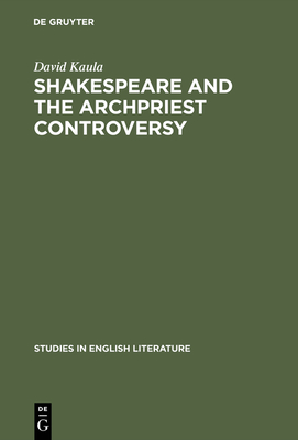 Shakespeare and the Archpriest Controversy: A Study of Some New Sources - Kaula, David