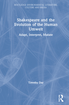 Shakespeare and the Evolution of the Human Umwelt: Adapt, Interpret, Mutate - Day, Timothy