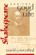Shakespeare and the Good Life: Ethics and Politics in Dramatic Form
