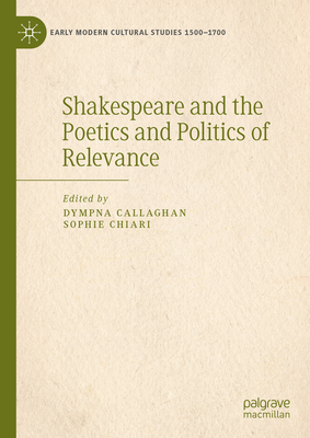 Shakespeare and the Poetics and Politics of Relevance - Callaghan, Dympna (Editor), and Chiari, Sophie (Editor)