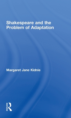 Shakespeare and the Problem of Adaptation - Kidnie, Margaret Jane