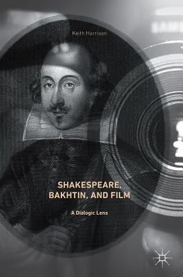 Shakespeare, Bakhtin, and Film: A Dialogic Lens - Harrison, Keith, Dr.