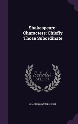 Shakespeare-Characters; Chiefly Those Subordinate - Clarke, Charles Cowden