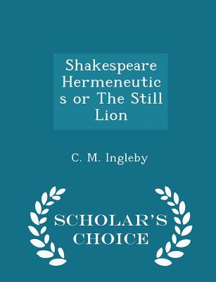 Shakespeare Hermeneutics or the Still Lion - Scholar's Choice Edition - Ingleby, C M