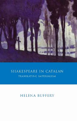 Shakespeare in Catalan: Translating Imperialism - Buffery, Helena