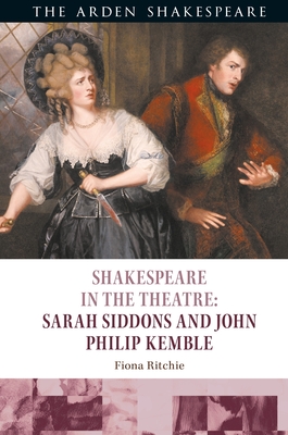 Shakespeare in the Theatre: Sarah Siddons and John Philip Kemble - Ritchie, Fiona, and Holland, Peter (Editor), and Karim-Cooper, Farah (Editor)