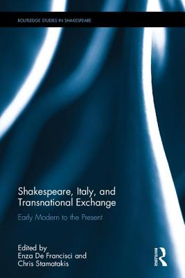 Shakespeare, Italy, and Transnational Exchange: Early Modern to Present - De Francisci, Enza (Editor), and Stamatakis, Chris (Editor)