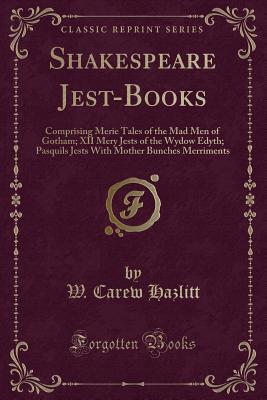 Shakespeare Jest-Books: Comprising Merie Tales of the Mad Men of Gotham; XII Mery Jests of the Wydow Edyth; Pasquils Jests with Mother Bunches Merriments (Classic Reprint) - Hazlitt, W Carew