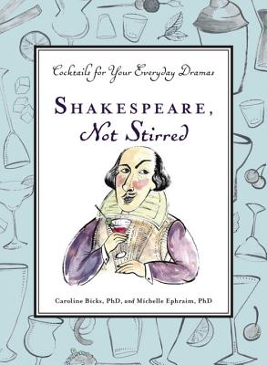 Shakespeare, Not Stirred: Cocktails for Your Everyday Dramas - Bicks, Caroline, and Ephraim, Michelle