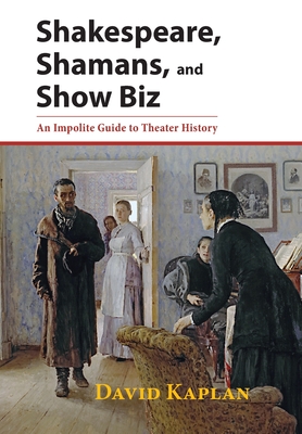 Shakespeare, Shamans, and Show Biz: An Impolite Guide to Theater History - Kaplan, David