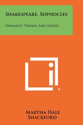 Shakespeare, Sophocles: Dramatic Themes And Modes - Shackford, Martha Hale