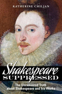 Shakespeare Suppressed: The Uncensored Truth about Shakespeare and His Works: A Book of Evidence and Explanation