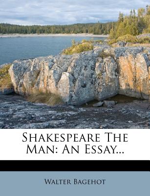 Shakespeare the Man; An Essay - Bagehot, Walter