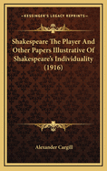 Shakespeare the Player and Other Papers Illustrative of Shakespeare's Individuality (1916)