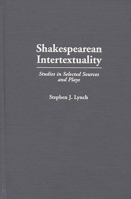 Shakespearean Intertextuality: Studies in Selected Sources and Plays - Lynch, Stephen