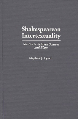 Shakespearean Intertextuality: Studies in Selected Sources and Plays - Lynch, Stephen J