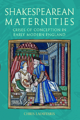 Shakespearean Maternities: Crises of Conception in Early Modern England - Laoutaris, Chris, Professor