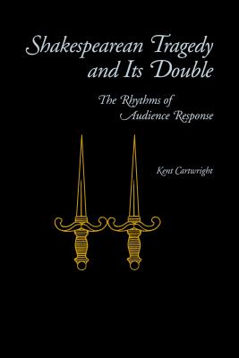 Shakespearean Tragedy and Its Double: The Rhythms of Audience Response - Cartwright, Kent