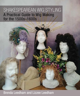 Shakespearean Wig Styling: A Practical Guide to Wig Making for the 1500s-1600s - Leedham, Brenda, and Leedham, Lizzee