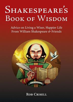 Shakespeare's Book of Wisdom: Advice on Living a Wiser, Happier Life from William Shakespeare & Friends - Crisell, Rob