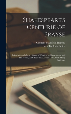 Shakespeare's Centurie of Prayse; Being Materials for a History of Opinion on Shakespeare and his Works, A.D. 1591-1693. 2d ed., rev., With Many Additions - Smith, Lucy Toulmin, and Ingleby, Clement Mansfield