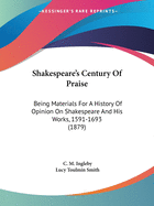 Shakespeare's Century of Praise: Being Materials for a History of Opinion on Shakespeare and His Works, 1591-1693 (1879)